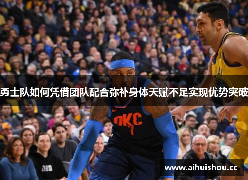 勇士队如何凭借团队配合弥补身体天赋不足实现优势突破