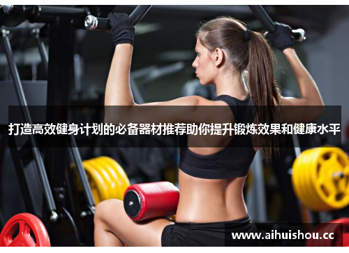 打造高效健身计划的必备器材推荐助你提升锻炼效果和健康水平